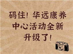 碼??！華遠(yuǎn)康養(yǎng)中心活動(dòng)全新升級(jí)了！