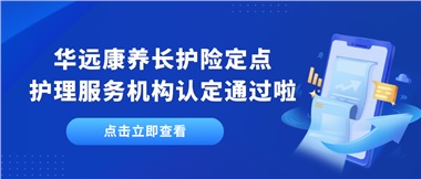 華遠(yuǎn)康養(yǎng)新增為湘潭市長護(hù)險定點護(hù)理服務(wù)機構(gòu)單位